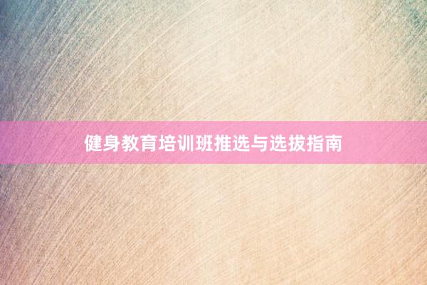 健身教育培训班推选与选拔指南