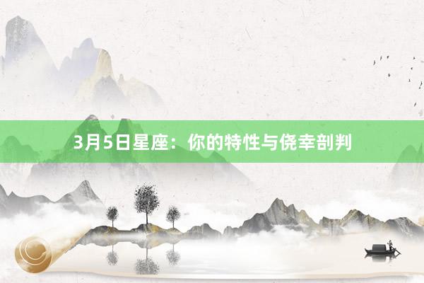 3月5日星座：你的特性与侥幸剖判