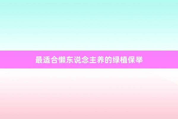 最适合懒东说念主养的绿植保举