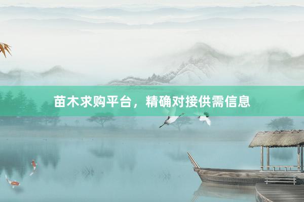 苗木求购平台，精确对接供需信息