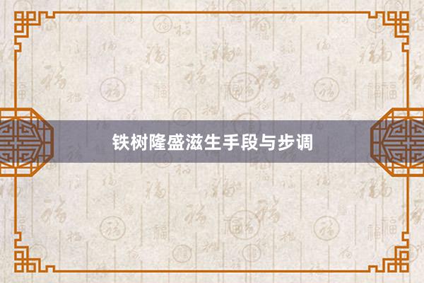 铁树隆盛滋生手段与步调