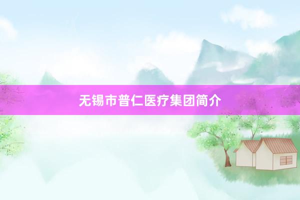 无锡市普仁医疗集团简介
