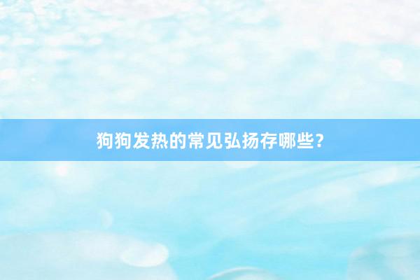 狗狗发热的常见弘扬存哪些？