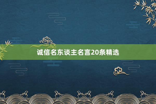 诚信名东谈主名言20条精选